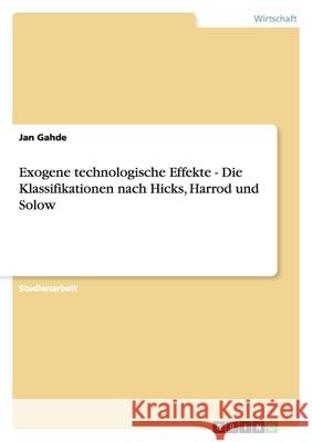 Exogene technologische Effekte - Die Klassifikationen nach Hicks, Harrod und Solow Jan Gahde 9783638942249 Grin Verlag - książka