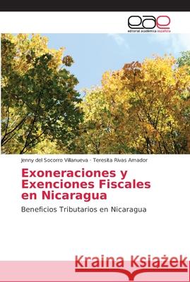 Exoneraciones y Exenciones Fiscales en Nicaragua : Beneficios Tributarios en Nicaragua Villanueva, Jenny del Socorro; Rivas Amador, Teresita 9786202165402 Editorial Académica Española - książka