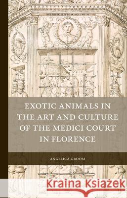 Exotic Animals in the Art and Culture of the Medici Court in Florence Angelica Groom 9789004368989 Brill - książka