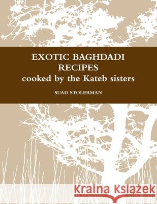 Exotic Baghdadi Recipes Loved and Cooked by the Kateb Sisters Suad Stolerman 9781291160079 Lulu.com - książka