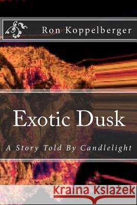 Exotic Dusk: A Story Told By Candlelight Koppelberger, Ron W. 9781480138612 Createspace - książka