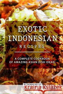 Exotic Indonesian Recipes: A Complete Cookbook of Amazing Asian Dish Ideas! Thomas Kelly 9781077651289 Independently Published - książka