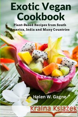 Exotic Vegan Cookbook: Plant-Based Recipes from South America, India and Many Countries Helen W Gagne 9781805472681 Sorens Books - książka