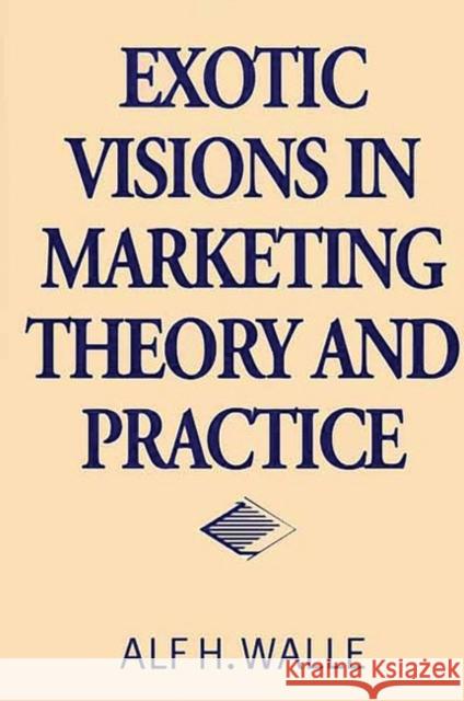 Exotic Visions in Marketing Theory and Practice Alf H. Walle 9781567203943 Quorum Books - książka