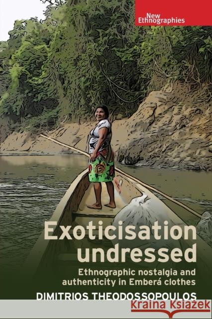 Exoticisation Undressed: Ethnographic Nostalgia and Authenticity in Emberá Clothes Theodossopoulos, Dimitrios 9781526134585 Manchester University Press - książka