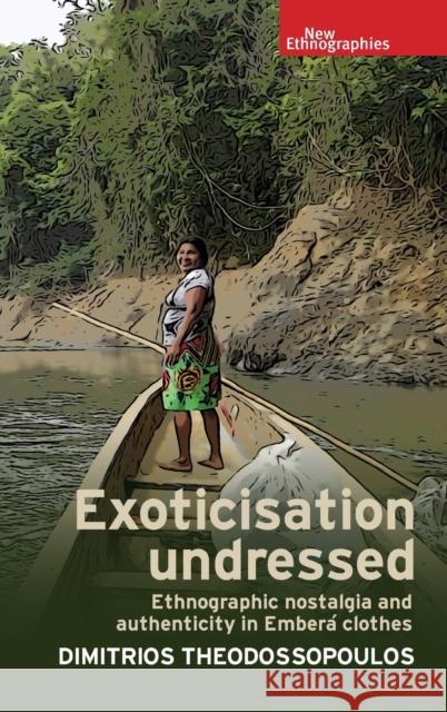 Exoticisation Undressed: Ethnographic Nostalgia and Authenticity in Embera Clothes Dimitrios Theodossopoulos 9781526100832 Manchester University Press - książka