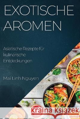 Exotische Aromen: Asiatische Rezepte fur kulinarische Entdeckungen Mai Linh Nguyen   9781835194201 Mai Linh Nguyen - książka