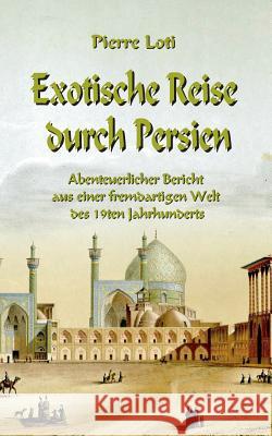 Exotische Reise durch Persien: Abenteuerlicher Bericht aus einer fremdartigen Welt des 19ten Jahrhunderts Pierre Loti, Klaus-Dieter Sedlacek 9783746034300 Books on Demand - książka