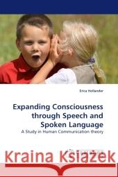 Expanding Consciousness through Speech and Spoken Language : A Study in Human Communication theory Hollander, Erica 9783838326054 LAP Lambert Academic Publishing - książka