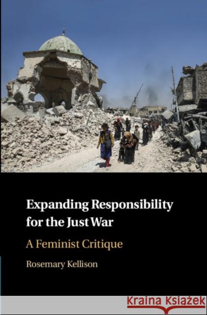 Expanding Responsibility for the Just War: A Feminist Critique Rosemary Kellison 9781108473149 Cambridge University Press - książka