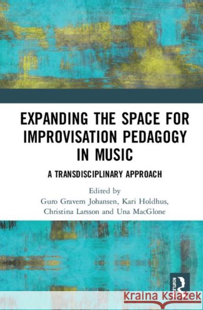Expanding the Space for Improvisation Pedagogy in Music: A Transdisciplinary Approach Guro Grave Kari Holdhus Christina Larsson 9780815392101 Routledge - książka