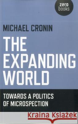 Expanding World, The – Towards a Politics of Microspection Michael Cronin 9781780990774 John Hunt Publishing - książka