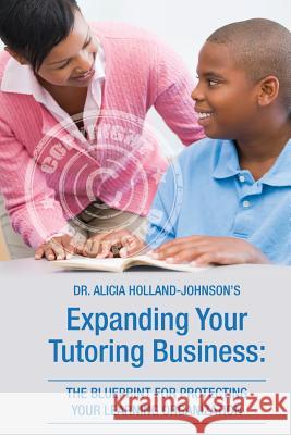 Expanding Your Tutoring Business: The Blueprint for Protecting Your Learning Organization Dr Alicia L. Holland-Johnson 9780988227125 Iglobal Educational Services - książka