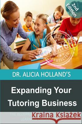 Expanding Your Tutoring Business: The Blueprint for Protecting Your Learning Organization Dr Alicia Holland 9781944346560 Iglobal Educational Services - książka