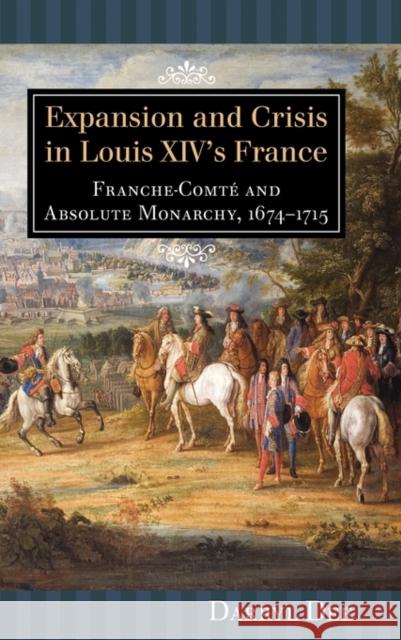 Expansion and Crisis in Louis XIV's France: Franche-Comté and Absolute Monarchy, 1674-1715 Dee, Darryl 9781580463034 University of Rochester Press - książka