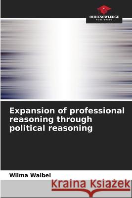 Expansion of professional reasoning through political reasoning Waibel, Wilma 9786200747808 Our Knowledge Publishing - książka