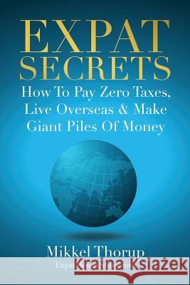 Expat Secrets: How To Pay Zero Taxes, Live Overseas & Make Giant Piles of Money Mikkel Thorup 9781790703937 Independently Published - książka