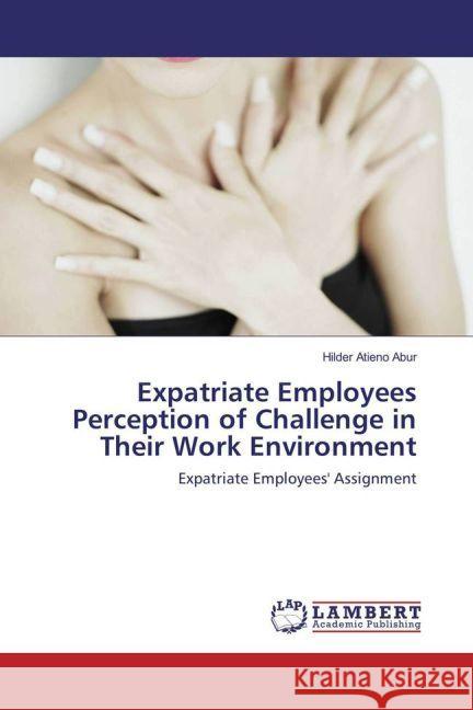 Expatriate Employees Perception of Challenge in Their Work Environment : Expatriate Employees' Assignment Atieno Abur, Hilder 9783659917431 LAP Lambert Academic Publishing - książka