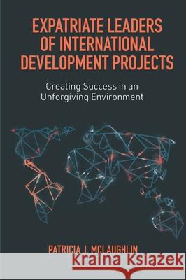 Expatriate Leaders of International Development Projects: Creating Success in an Unforgiving Environment Patricia McLaughlin (Independent Consultant, USA) 9781839096310 Emerald Publishing Limited - książka