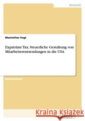 Expatriate Tax. Steuerliche Gestaltung von Mitarbeiterentsendungen in die USA Maximilian Vogt 9783640436125 Grin Verlag - książka