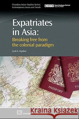 Expatriates in Asia : Breaking Free from the Colonial Paradigm Scott A. Hipsher 9781843344216 CHANDOS PUBLISHING (OXFORD) LTD - książka