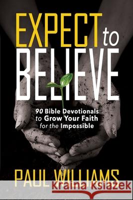 Expect to Believe: 90 Bible Devotionals to Grow Your Faith for the Impossible Paul Williams 9781940024813 High Bridge Books - książka