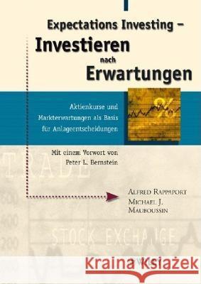 Expectations Investing: Investieren Nach Erwartungen -  Aktienkurse und Markterwartungen Als Basis fur Anlageentscheidungen Mit Einem Vorwort Von Peter L. Bernstein Alfred Rappaport, Michael J. Mauboussin 9783527500352 Wiley-VCH Verlag GmbH - książka