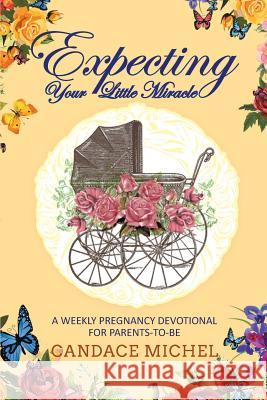 Expecting Your Little Miracle: A weekly pregnancy devotional for parents to be! Candace Michel 9781642585254 Christian Faith - książka