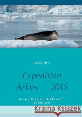 Expedition Arktis 2015: unerreichbares Franz-Josef-Land ?! als Bordbuch Ruhe, Luwala 9783738633641 Books on Demand - książka