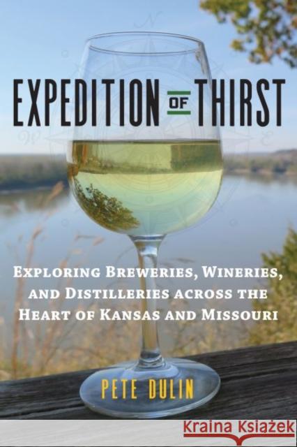 Expedition of Thirst: Exploring Breweries, Wineries, and Distilleries Across the Heart of Kansas and Missouri Pete Dulin 9780700624928 University Press of Kansas - książka