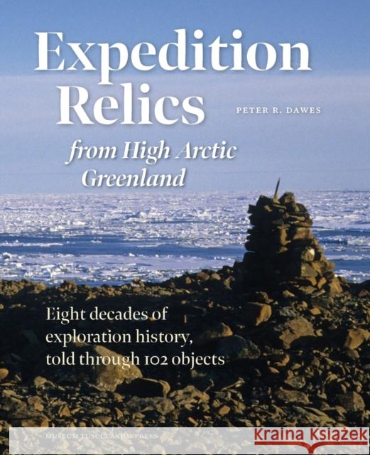 Expedition Relics from High Arctic Greenland: Eight Decades of Exploration History, Told Through 102 Objects Dawes, Peter R. 9788763546867 Museum Tusculanum Press - książka
