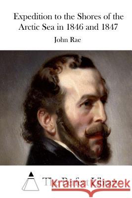 Expedition to the Shores of the Arctic Sea in 1846 and 1847 John Rae The Perfect Library 9781512127041 Createspace - książka