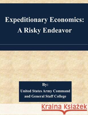 Expeditionary Economics: A Risky Endeavor United States Army Command and General S 9781511447119 Createspace - książka