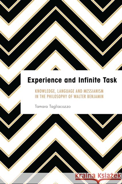 Experience and Infinite Task: Knowledge, Language and Messianism in the Philosophy of Walter Benjamin Tamara Tagliacozzo 9781786600417 Rowman & Littlefield International - książka