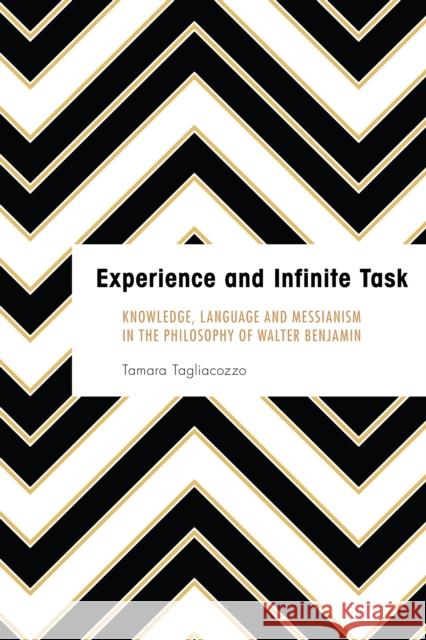 Experience and Infinite Task: Knowledge, Language and Messianism in the Philosophy of Walter Benjamin Tamara Tagliacozzo 9781786600424 Rowman & Littlefield International - książka