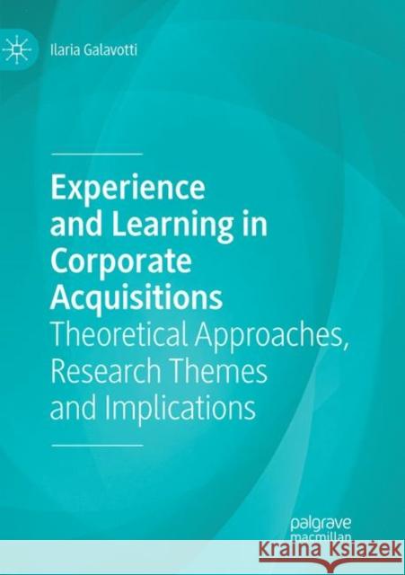 Experience and Learning in Corporate Acquisitions: Theoretical Approaches, Research Themes and Implications Galavotti, Ilaria 9783030069469 Palgrave MacMillan - książka