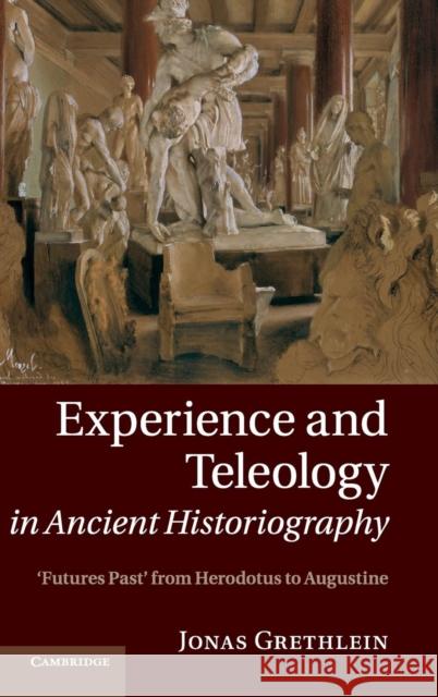 Experience and Teleology in Ancient Historiography: Futures Past from Herodotus to Augustine Grethlein, Jonas 9781107040281  - książka