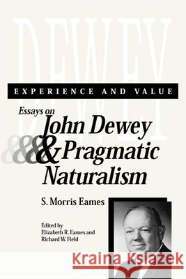 Experience and Value : Essays on John Dewey and Pragmatic Naturalism S. Morris Eames Elizabeth R. Eames Richard W. Field 9780809324743 Southern Illinois University Press - książka