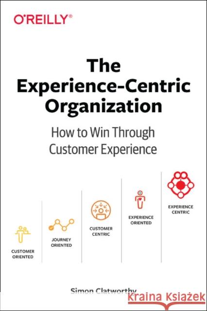 Experience-Centric Organization, The: How to win through customer experience Simon David Clatworthy 9781492045779 O'Reilly Media - książka