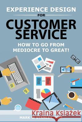 Experience Design for Customer Service: How To Go From Mediocre To Great! Mark Stanle 9781945849770 Jones Media Publishing - książka