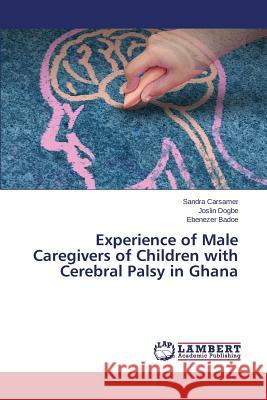 Experience of Male Caregivers of Children with Cerebral Palsy in Ghana Carsamer Sandra                          Dogbe Joslin                             Badoe Ebenezer 9783659804991 LAP Lambert Academic Publishing - książka