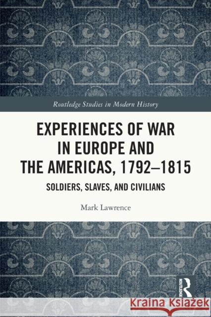 Experiences of War in Europe and the Americas, 1792–1815: Soldiers, Slaves, and Civilians Mark Lawrence 9780367695736 Routledge - książka