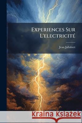 Experiences Sur l'Electricité: Avec Quelques Conjectures Sur La Cause de Ses Effets Jallabert, Jean 9781144596772  - książka