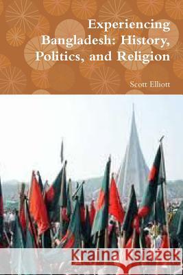 Experiencing Bangladesh: History, Politics, and Religion Scott Elliott 9781329015487 Lulu.com - książka