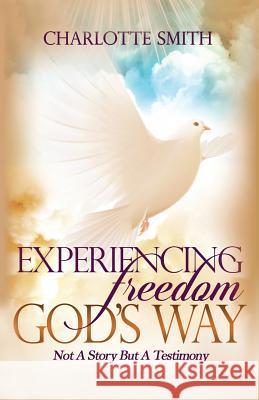 Experiencing Freedom God's Way: Not a Story But Testimony Charlotte Ann Smith 9781619845879 Gatekeeper Press - książka