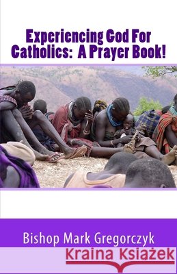 Experiencing God for Catholics: A Prayer Book! Bishop Mark Gregorczyk 9781727416046 Createspace Independent Publishing Platform - książka