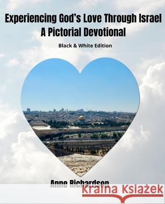 Experiencing God's Love Through Israel: A Pictorial Devotional, Black and White Edition Anne Richardson 9781732954441 A.M. Richardson Publishing - książka