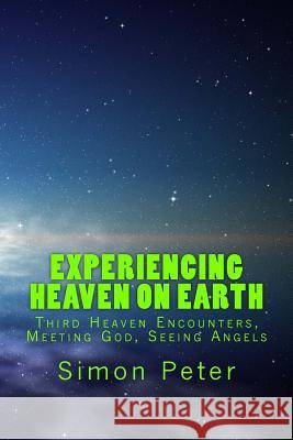 Experiencing Heaven On Earth: Third Heaven Encounters, Meeting God, Seeing Angels Peter, Simon 9781480287129 Createspace - książka
