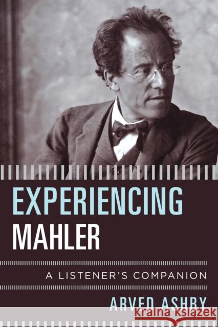 Experiencing Mahler: A Listener's Companion Arved Ashby 9781538198865 Rowman & Littlefield Publishers - książka