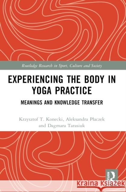 Experiencing the Body in Yoga Practice: Meanings and Knowledge Transfer Krzysztof Konecki Aleksandra Placzek Dagmara Tarasiuk 9781032543185 Taylor & Francis Ltd - książka